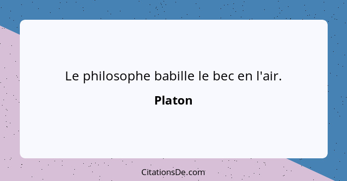 Le philosophe babille le bec en l'air.... - Platon