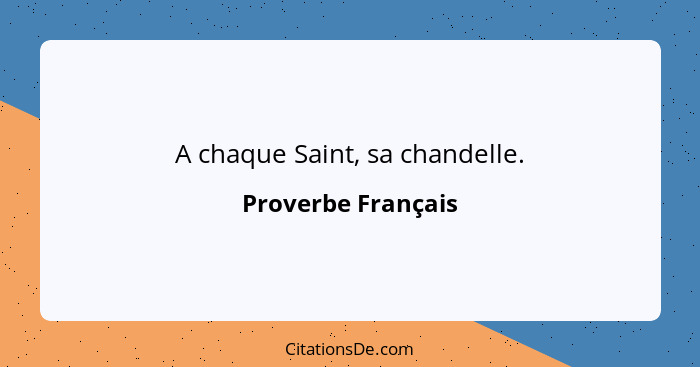 A chaque Saint, sa chandelle.... - Proverbe Français