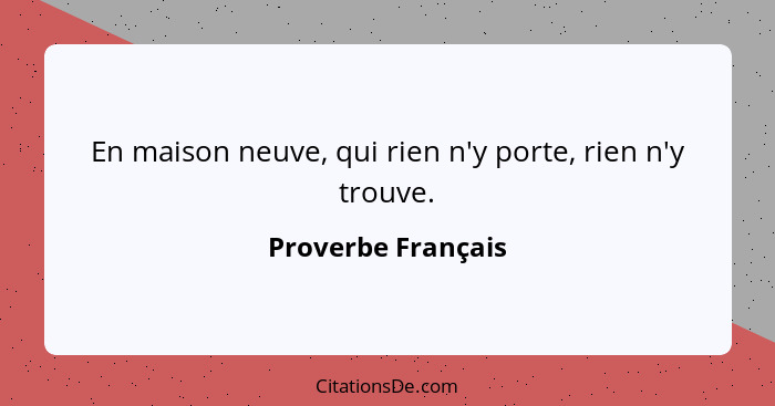 En maison neuve, qui rien n'y porte, rien n'y trouve.... - Proverbe Français