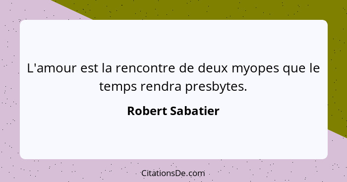 L'amour est la rencontre de deux myopes que le temps rendra presbytes.... - Robert Sabatier