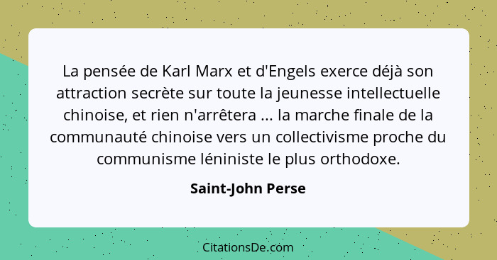 La pensée de Karl Marx et d'Engels exerce déjà son attraction secrète sur toute la jeunesse intellectuelle chinoise, et rien n'arrê... - Saint-John Perse