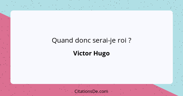 Quand donc serai-je roi ?... - Victor Hugo