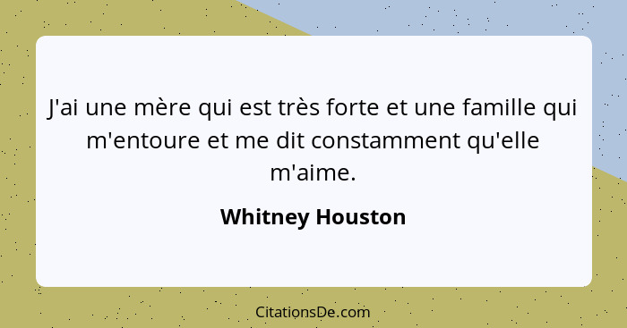 J'ai une mère qui est très forte et une famille qui m'entoure et me dit constamment qu'elle m'aime.... - Whitney Houston