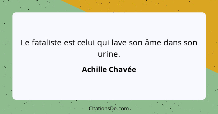 Le fataliste est celui qui lave son âme dans son urine.... - Achille Chavée