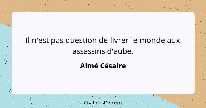 Il n'est pas question de livrer le monde aux assassins d'aube.... - Aimé Césaire