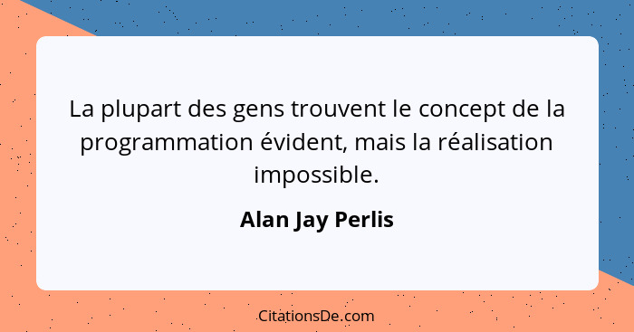 La plupart des gens trouvent le concept de la programmation évident, mais la réalisation impossible.... - Alan Jay Perlis