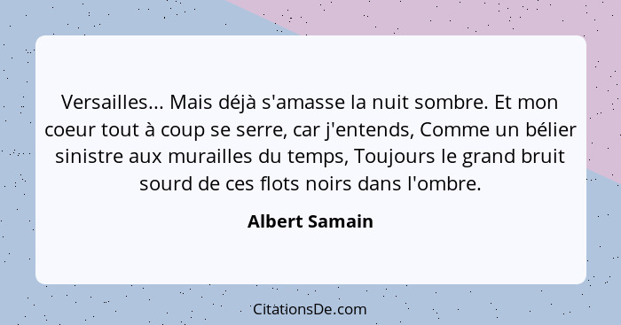 Versailles... Mais déjà s'amasse la nuit sombre. Et mon coeur tout à coup se serre, car j'entends, Comme un bélier sinistre aux murail... - Albert Samain