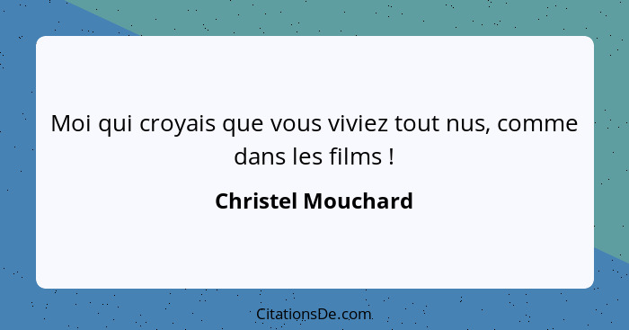 Moi qui croyais que vous viviez tout nus, comme dans les films !... - Christel Mouchard