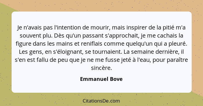 Je n'avais pas l'intention de mourir, mais inspirer de la pitié m'a souvent plu. Dès qu'un passant s'approchait, je me cachais la figu... - Emmanuel Bove