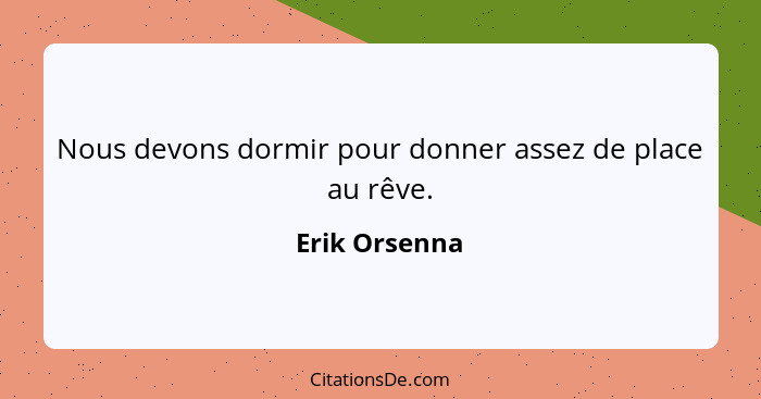 Nous devons dormir pour donner assez de place au rêve.... - Erik Orsenna