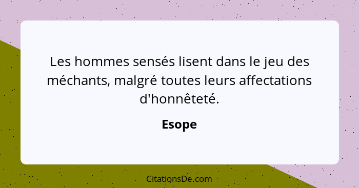 Les hommes sensés lisent dans le jeu des méchants, malgré toutes leurs affectations d'honnêteté.... - Esope