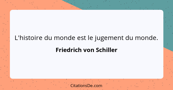 L'histoire du monde est le jugement du monde.... - Friedrich von Schiller