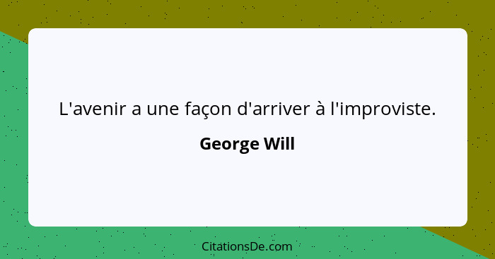 L'avenir a une façon d'arriver à l'improviste.... - George Will