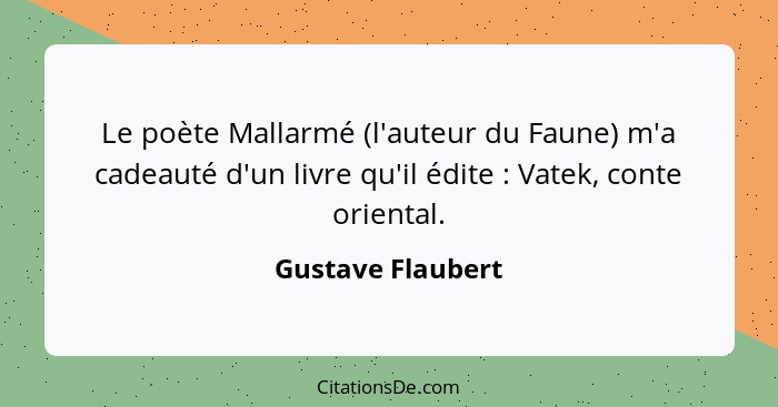 Le poète Mallarmé (l'auteur du Faune) m'a cadeauté d'un livre qu'il édite : Vatek, conte oriental.... - Gustave Flaubert