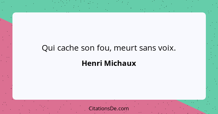 Qui cache son fou, meurt sans voix.... - Henri Michaux