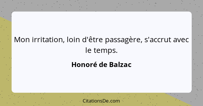 Mon irritation, loin d'être passagère, s'accrut avec le temps.... - Honoré de Balzac