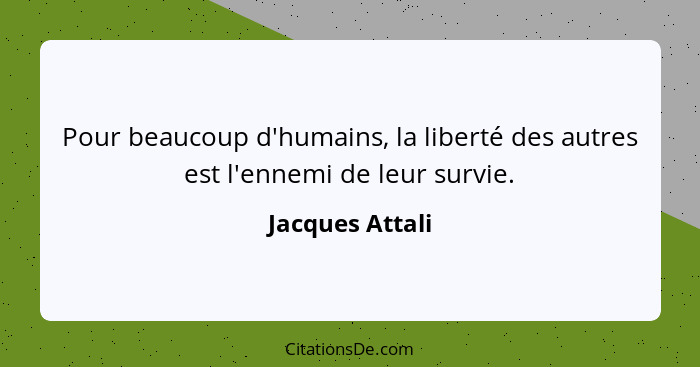 Pour beaucoup d'humains, la liberté des autres est l'ennemi de leur survie.... - Jacques Attali