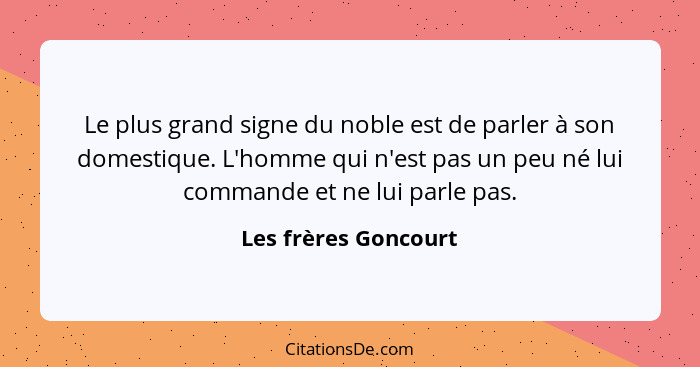 Le plus grand signe du noble est de parler à son domestique. L'homme qui n'est pas un peu né lui commande et ne lui parle pas.... - Les frères Goncourt