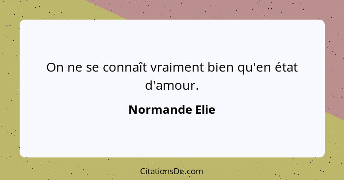 On ne se connaît vraiment bien qu'en état d'amour.... - Normande Elie