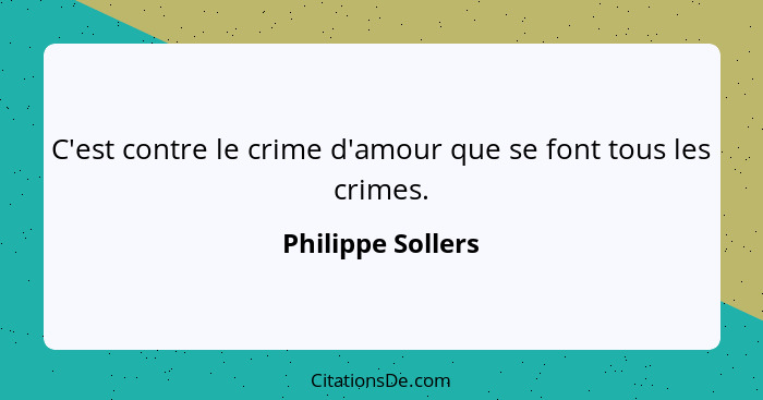 C'est contre le crime d'amour que se font tous les crimes.... - Philippe Sollers