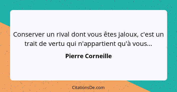 Conserver un rival dont vous êtes jaloux, c'est un trait de vertu qui n'appartient qu'à vous...... - Pierre Corneille