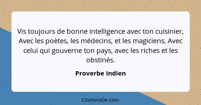 Vis toujours de bonne intelligence avec ton cuisinier, Avec les poètes, les médecins, et les magiciens, Avec celui qui gouverne ton... - Proverbe Indien