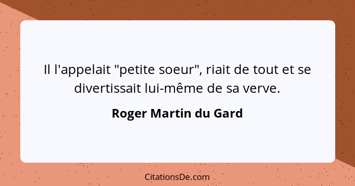 Il l'appelait "petite soeur", riait de tout et se divertissait lui-même de sa verve.... - Roger Martin du Gard