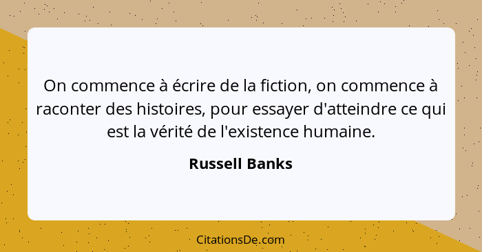 On commence à écrire de la fiction, on commence à raconter des histoires, pour essayer d'atteindre ce qui est la vérité de l'existence... - Russell Banks