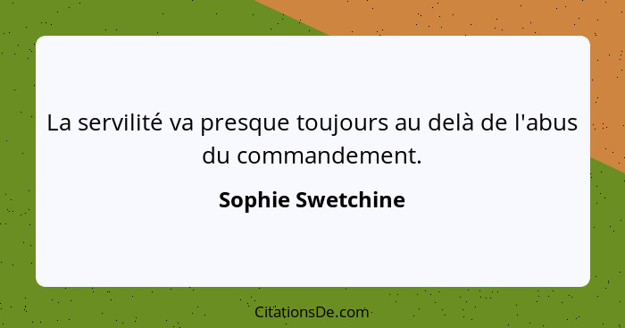 La servilité va presque toujours au delà de l'abus du commandement.... - Sophie Swetchine