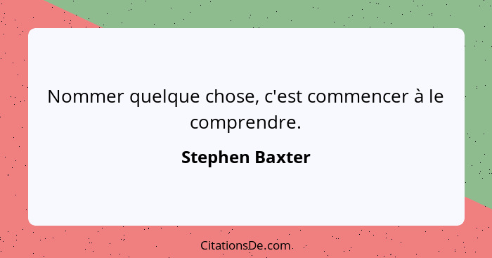 Nommer quelque chose, c'est commencer à le comprendre.... - Stephen Baxter