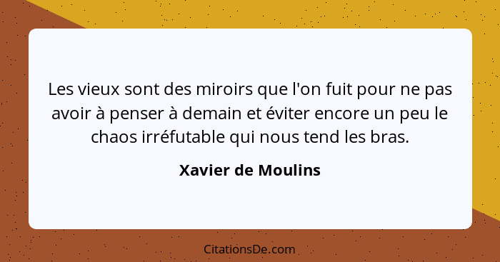 Les vieux sont des miroirs que l'on fuit pour ne pas avoir à penser à demain et éviter encore un peu le chaos irréfutable qui nous... - Xavier de Moulins