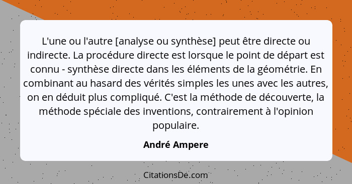 L'une ou l'autre [analyse ou synthèse] peut être directe ou indirecte. La procédure directe est lorsque le point de départ est connu -... - André Ampere