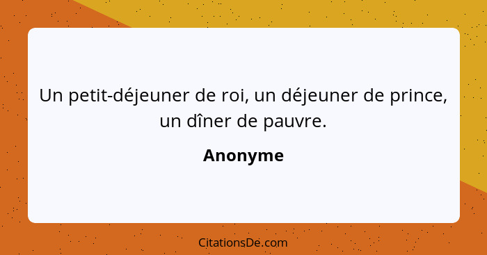 Un petit-déjeuner de roi, un déjeuner de prince, un dîner de pauvre.... - Anonyme