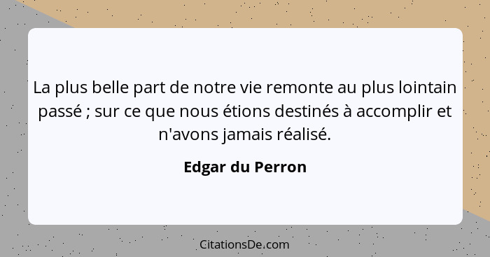 La plus belle part de notre vie remonte au plus lointain passé ; sur ce que nous étions destinés à accomplir et n'avons jamais... - Edgar du Perron