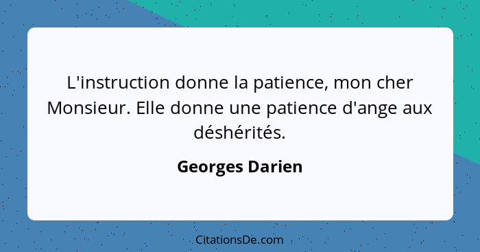 L'instruction donne la patience, mon cher Monsieur. Elle donne une patience d'ange aux déshérités.... - Georges Darien