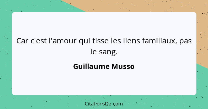 Car c'est l'amour qui tisse les liens familiaux, pas le sang.... - Guillaume Musso