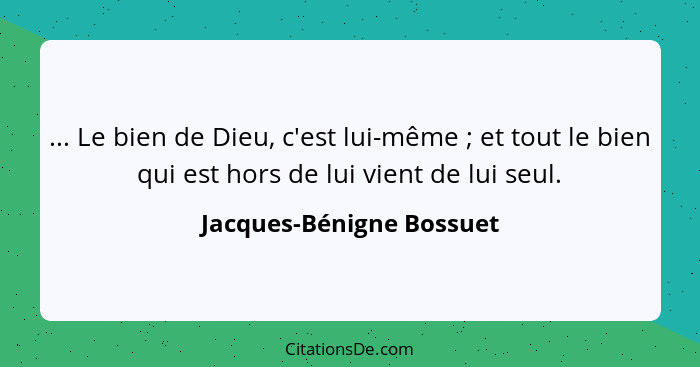 ... Le bien de Dieu, c'est lui-même ; et tout le bien qui est hors de lui vient de lui seul.... - Jacques-Bénigne Bossuet