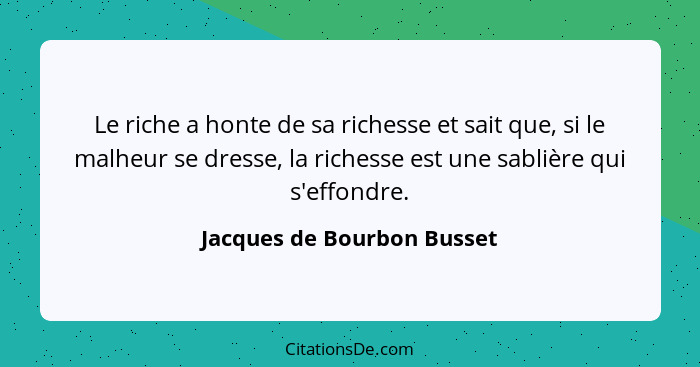 Le riche a honte de sa richesse et sait que, si le malheur se dresse, la richesse est une sablière qui s'effondre.... - Jacques de Bourbon Busset