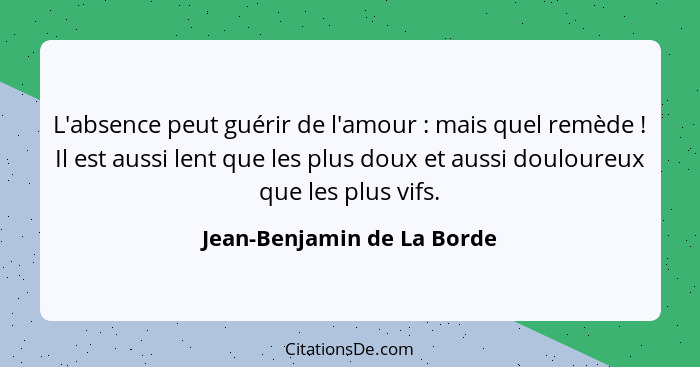 L'absence peut guérir de l'amour : mais quel remède ! Il est aussi lent que les plus doux et aussi douloureux qu... - Jean-Benjamin de La Borde