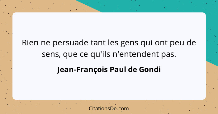 Rien ne persuade tant les gens qui ont peu de sens, que ce qu'ils n'entendent pas.... - Jean-François Paul de Gondi