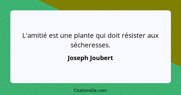 L'amitié est une plante qui doit résister aux sécheresses.... - Joseph Joubert