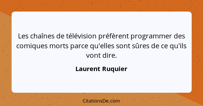 Les chaînes de télévision préfèrent programmer des comiques morts parce qu'elles sont sûres de ce qu'ils vont dire.... - Laurent Ruquier