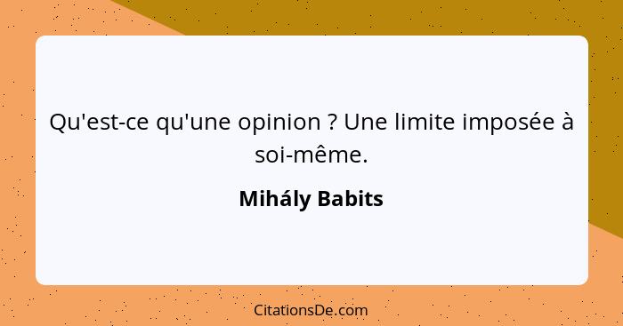 Qu'est-ce qu'une opinion ? Une limite imposée à soi-même.... - Mihály Babits