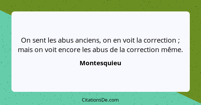 On sent les abus anciens, on en voit la correction ; mais on voit encore les abus de la correction même.... - Montesquieu