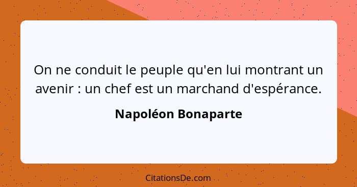 On ne conduit le peuple qu'en lui montrant un avenir : un chef est un marchand d'espérance.... - Napoléon Bonaparte