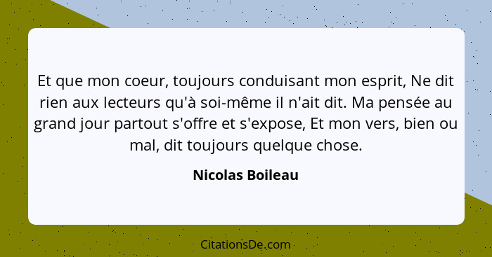 Et que mon coeur, toujours conduisant mon esprit, Ne dit rien aux lecteurs qu'à soi-même il n'ait dit. Ma pensée au grand jour parto... - Nicolas Boileau