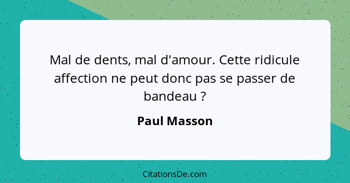 Mal de dents, mal d'amour. Cette ridicule affection ne peut donc pas se passer de bandeau ?... - Paul Masson