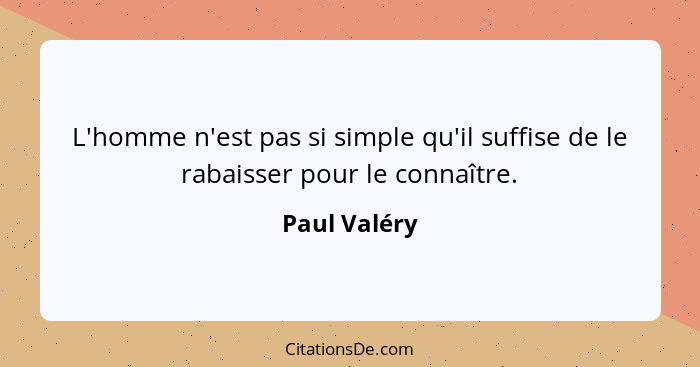 L'homme n'est pas si simple qu'il suffise de le rabaisser pour le connaître.... - Paul Valéry