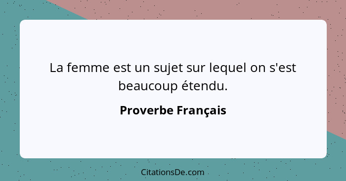 La femme est un sujet sur lequel on s'est beaucoup étendu.... - Proverbe Français