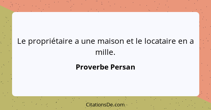 Le propriétaire a une maison et le locataire en a mille.... - Proverbe Persan